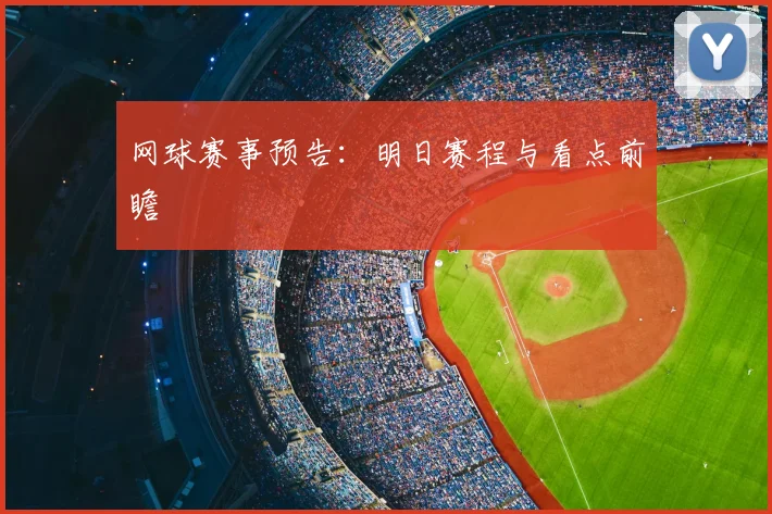 网球赛事预告：明日赛程与看点前瞻