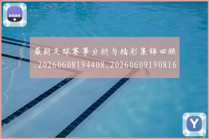 最新足球赛事分析与精彩集锦回顾_20260608194408_20260609190816
