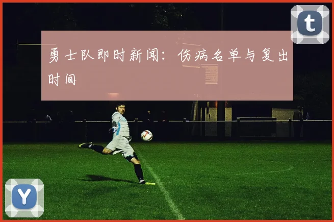 勇士队即时新闻：伤病名单与复出时间