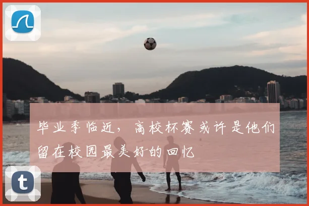 毕业季临近，高校杯赛或许是他们留在校园最美好的回忆