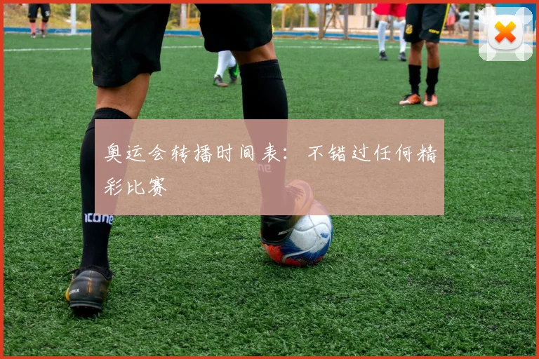 奥运会转播时间表：不错过任何精彩比赛