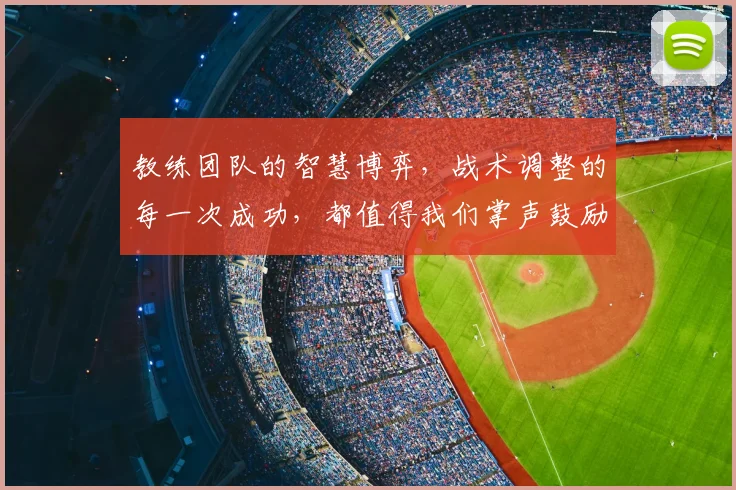 教练团队的智慧博弈，战术调整的每一次成功，都值得我们掌声鼓励