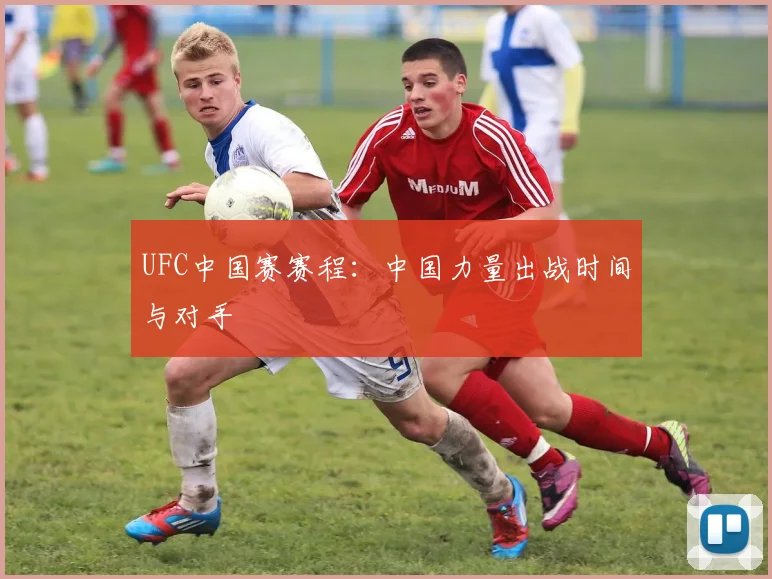 UFC中国赛赛程：中国力量出战时间与对手