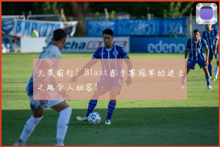 无畏前行!Blast春季赛冠军的进击之路令人动容!