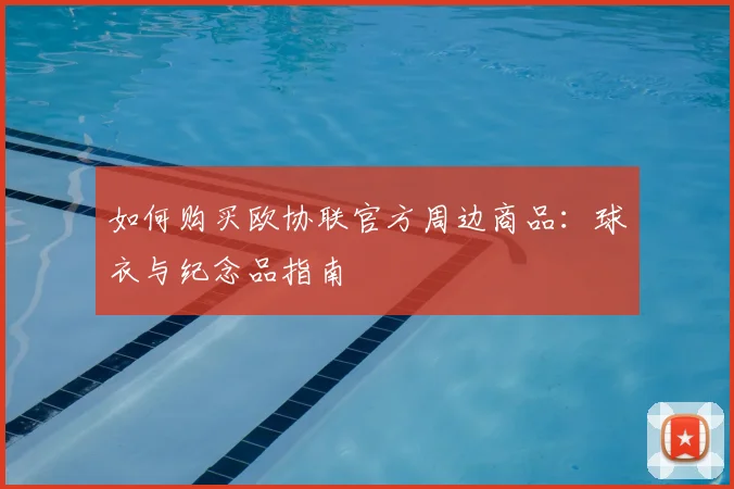 如何购买欧协联官方周边商品：球衣与纪念品指南