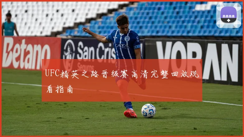 UFC精英之路晋级赛高清完整回放观看指南