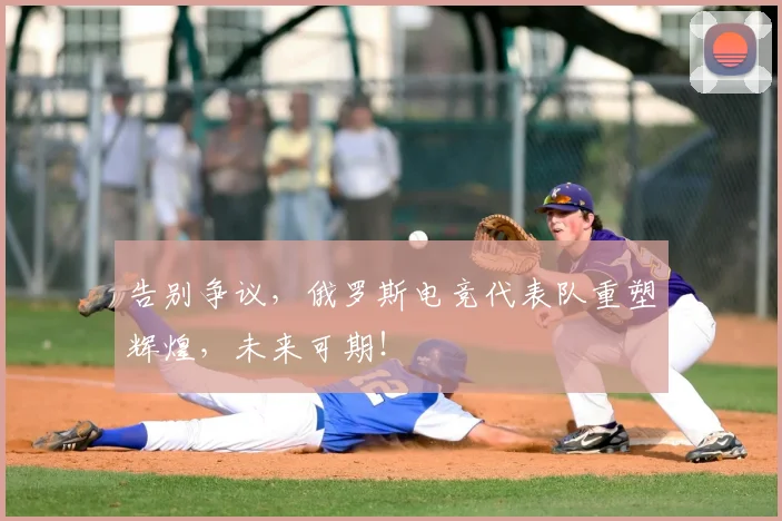 告别争议,俄罗斯电竞代表队重塑辉煌,未来可期!