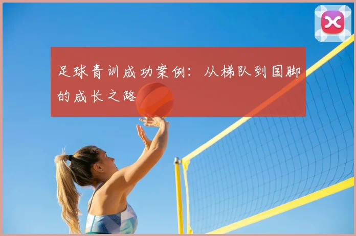 足球青训成功案例：从梯队到国脚的成长之路