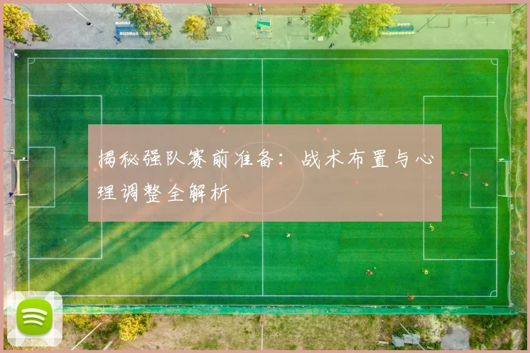 揭秘强队赛前准备：战术布置与心理调整全解析