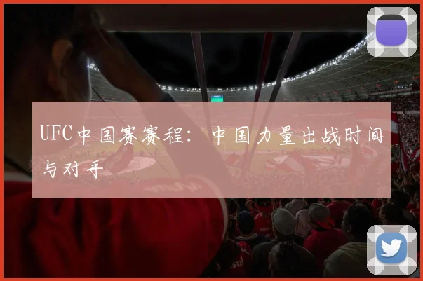 UFC中国赛赛程：中国力量出战时间与对手