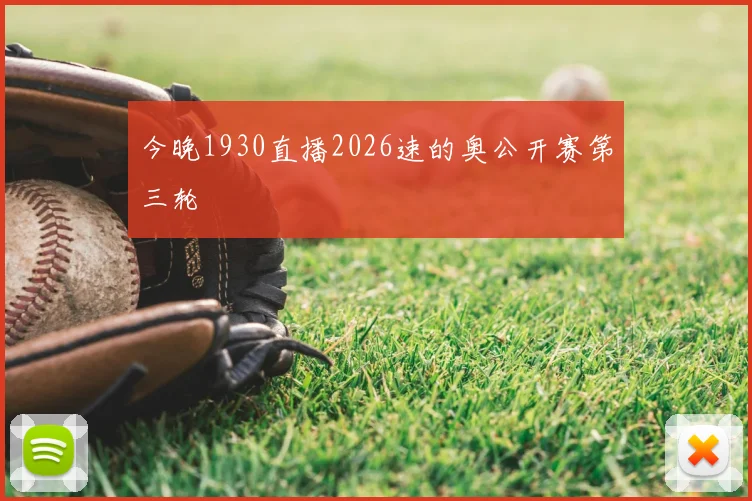 今晚1930直播2026速的奥公开赛第三轮