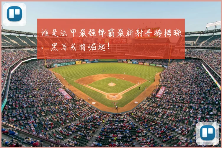 谁是法甲最强锋霸最新射手榜揭晓,黑马或将崛起!
