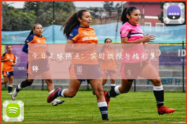 今日足球热点：实时战报与精彩集锦