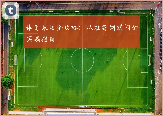 体育采访全攻略：从准备到提问的实战指南