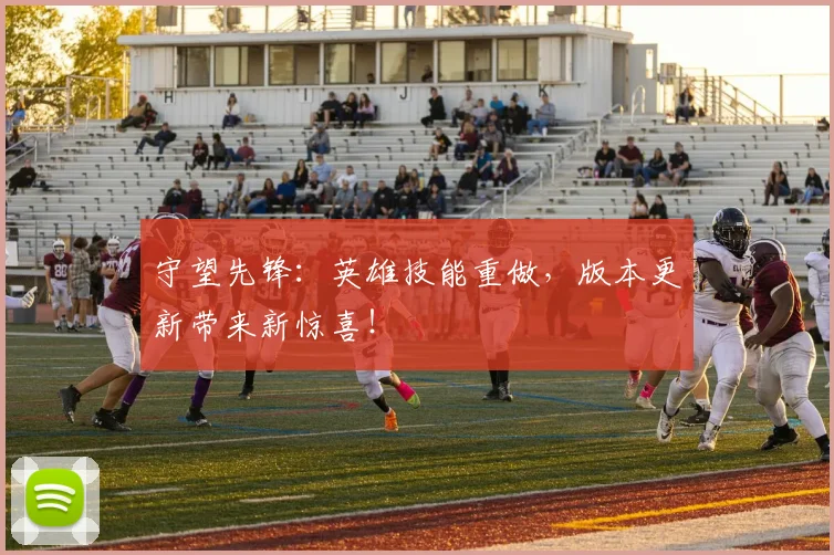 守望先锋：英雄技能重做，版本更新带来新惊喜！