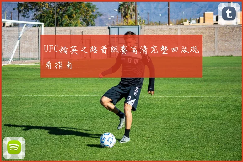 UFC精英之路晋级赛高清完整回放观看指南