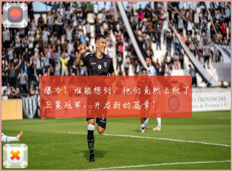 爆冷！谁能想到，他们竟然击败了卫冕冠军，开启新的篇章！