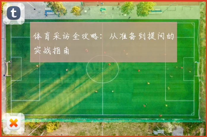 体育采访全攻略:从准备到提问的实战指南
