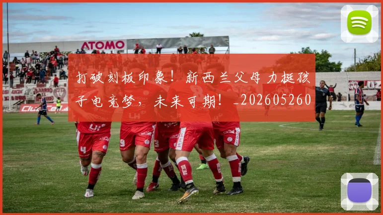 打破刻板印象！新西兰父母力挺孩子电竞梦，未来可期！_20260526085020