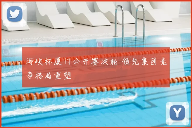 海峡杯厦门公开赛次轮 领先集团竞争格局重塑