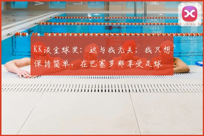 KK谈金球奖:这与我无关;我只想保持简单,在巴塞罗那享受足球