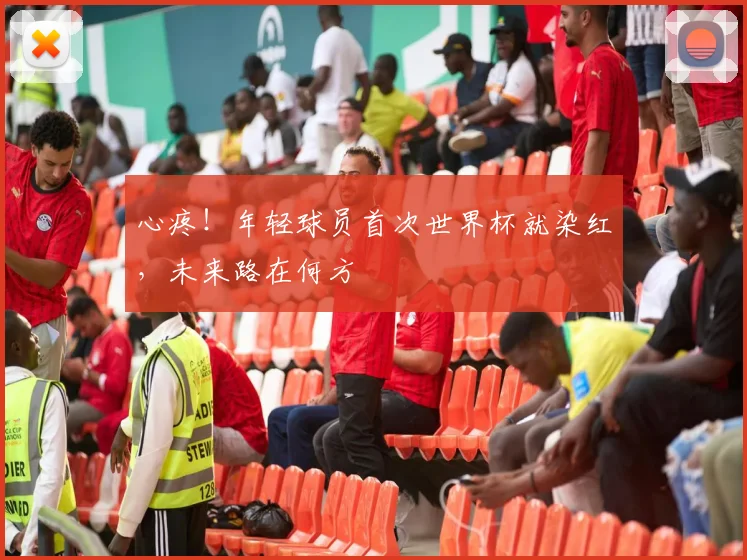 心疼！年轻球员首次世界杯就染红，未来路在何方