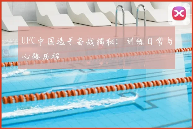 UFC中国选手备战揭秘:训练日常与心路历程