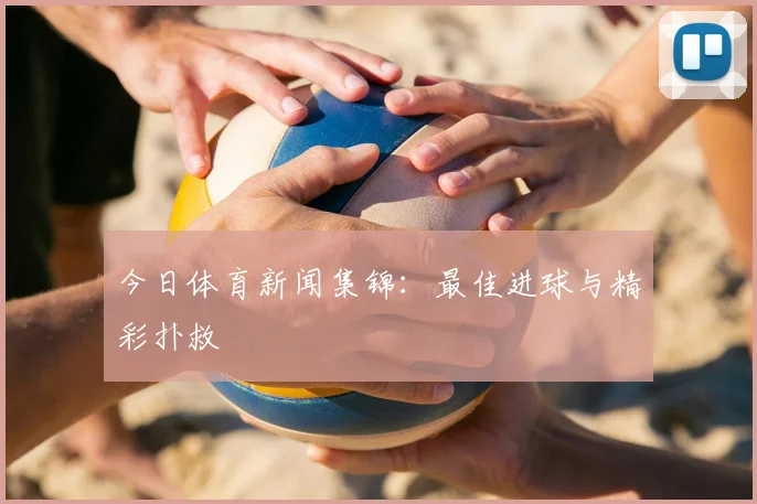 今日体育新闻集锦:最佳进球与精彩扑救