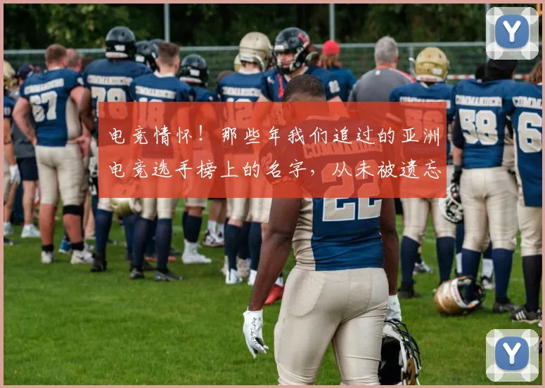 电竞情怀！那些年我们追过的亚洲电竞选手榜上的名字，从未被遗忘