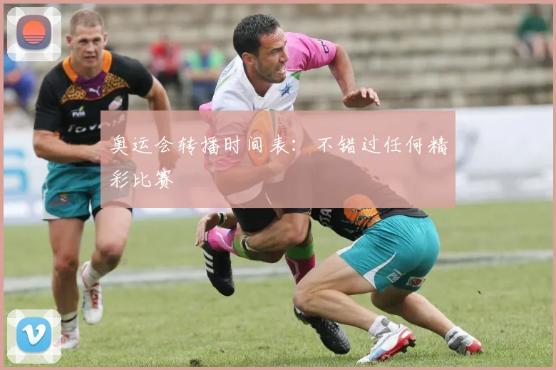 奥运会转播时间表：不错过任何精彩比赛