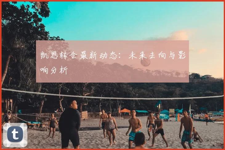 凯恩转会最新动态：未来去向与影响分析