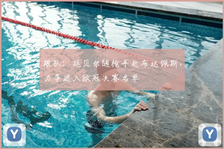 跟队：廷贝尔随枪手赴布达佩斯，力争进入欧冠决赛名单