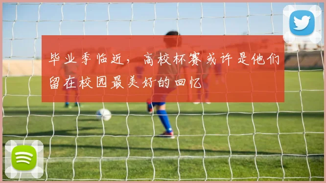 毕业季临近,高校杯赛或许是他们留在校园最美好的回忆