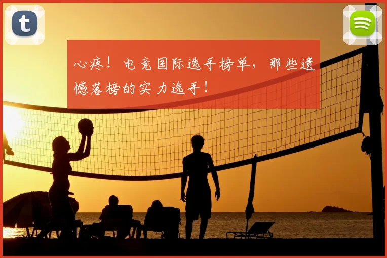 心疼!电竞国际选手榜单,那些遗憾落榜的实力选手!