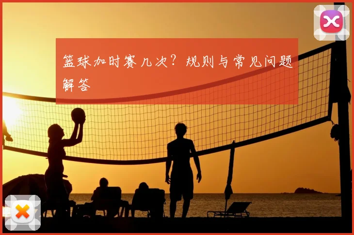 篮球加时赛几次？规则与常见问题解答