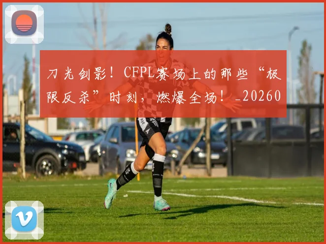 刀光剑影！CFPL赛场上的那些“极限反杀”时刻，燃爆全场！_20260526073129