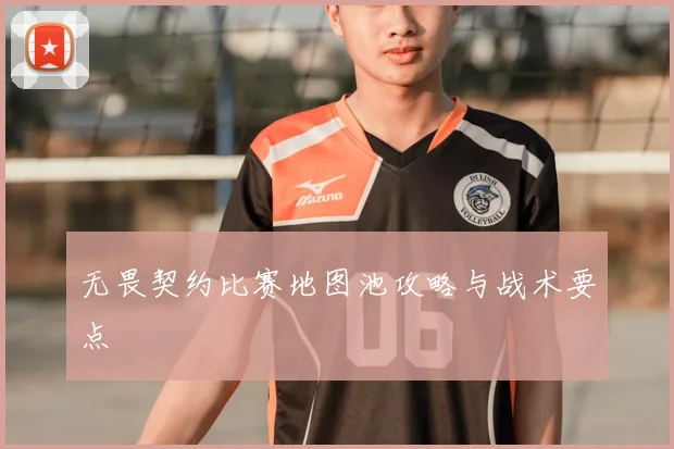 无畏契约比赛地图池攻略与战术要点