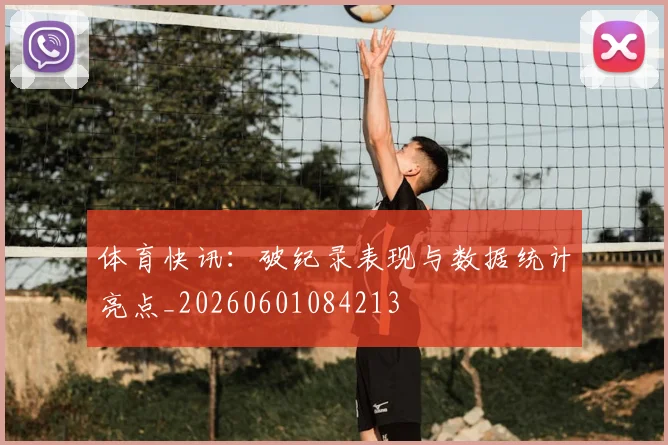 体育快讯：破纪录表现与数据统计亮点_20260601084213